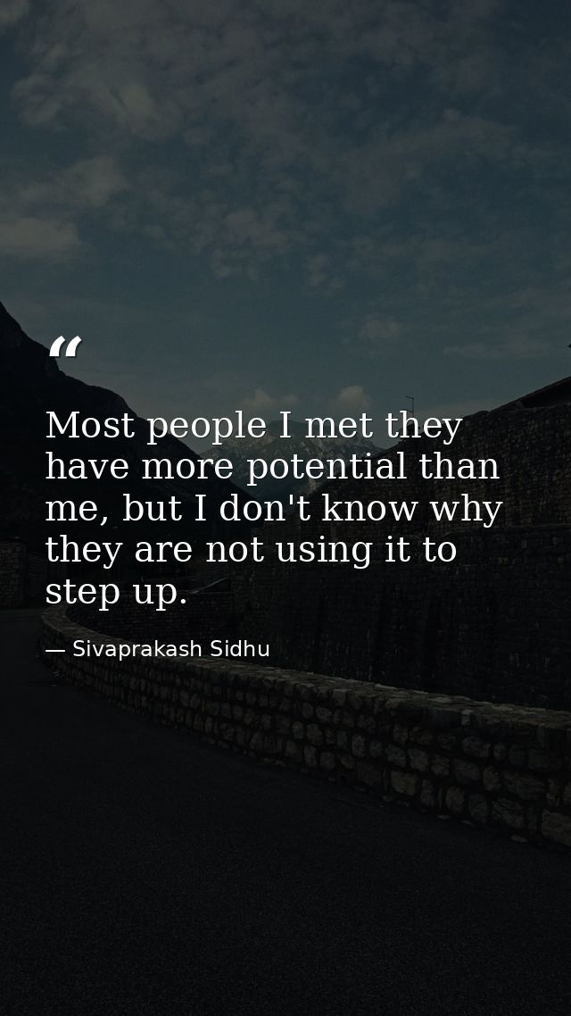 Most people I met they have more potential than me, but I don't know why they are not using it to step up. — Sivaprakash Sidhu