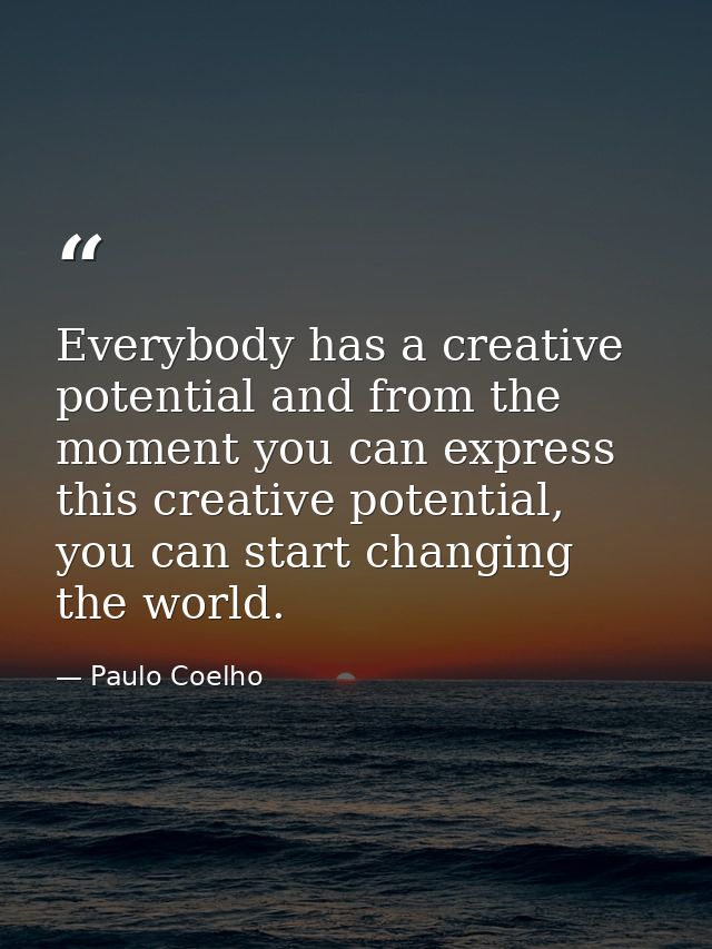 Everybody has a creative potential and from the moment you can express this creative potential, you can start changing t — Paulo Coelho