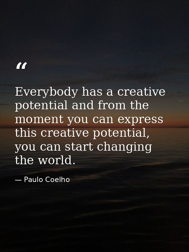 Everybody has a creative potential and from the moment you can express this creative potential, you can start changing t — Paulo Coelho