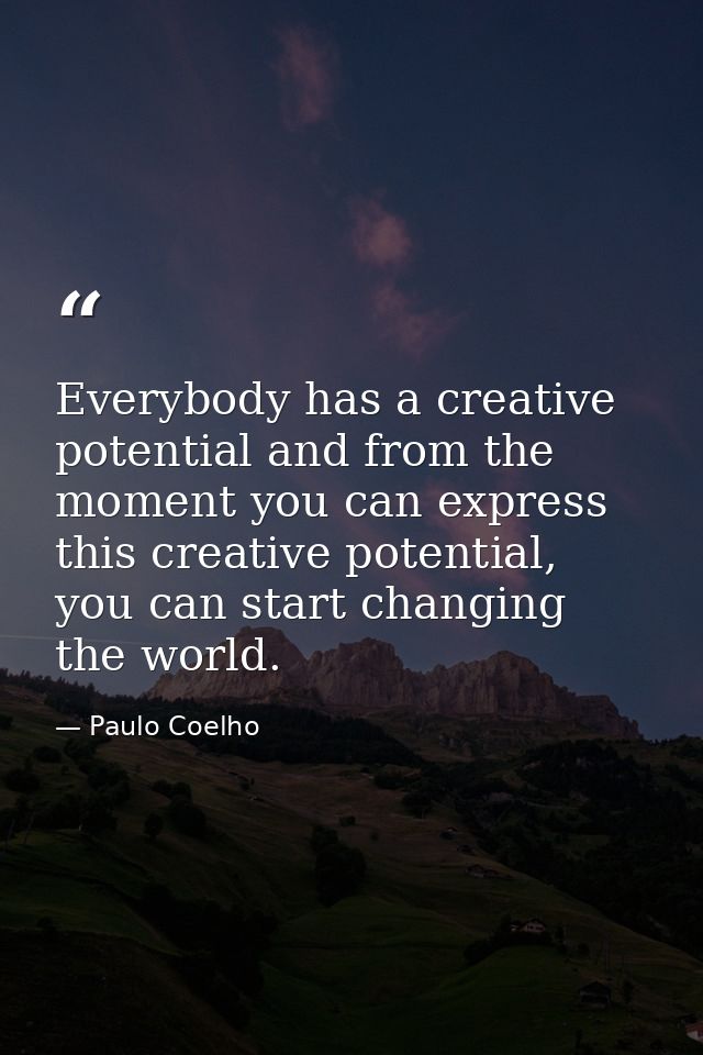 Everybody has a creative potential and from the moment you can express this creative potential, you can start changing t — Paulo Coelho