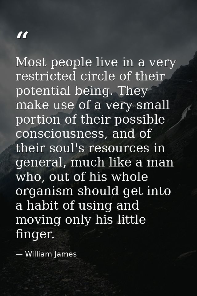 Most people live in a very restricted circle of their potential being. They make use of a very small portion of their po — William James
