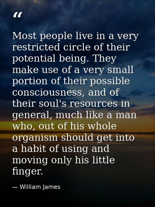 Most people live in a very restricted circle of their potential being. They make use of a very small portion of their po — William James