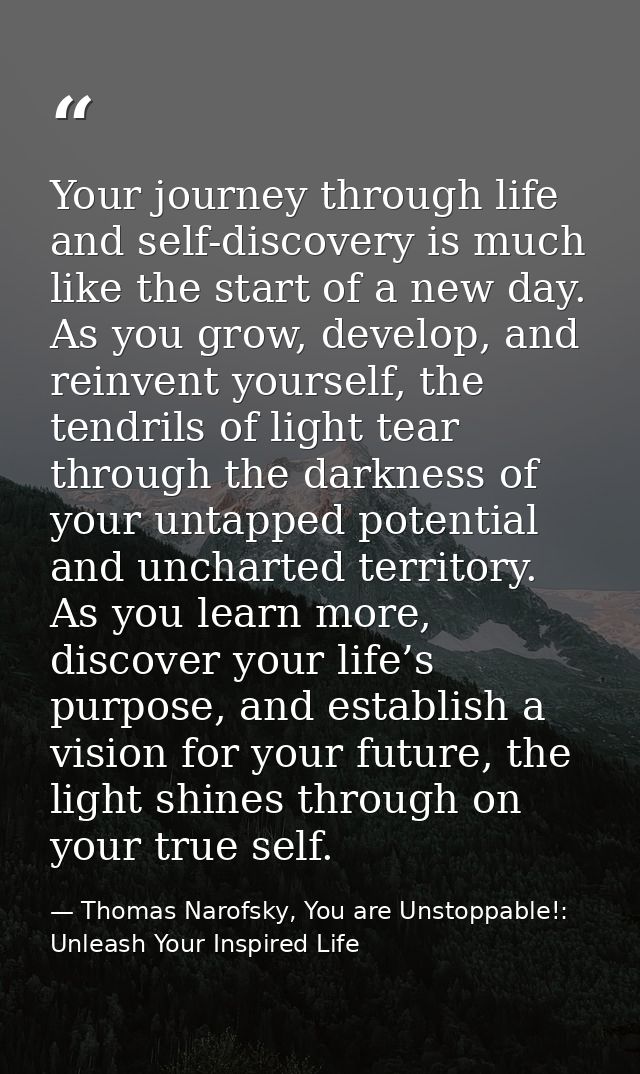 Your journey through life and self-discovery is much like the start of a new day. As you grow, develop, and reinvent you — Thomas Narofsky, You are Unstoppable!: Unleash Your Inspired Life