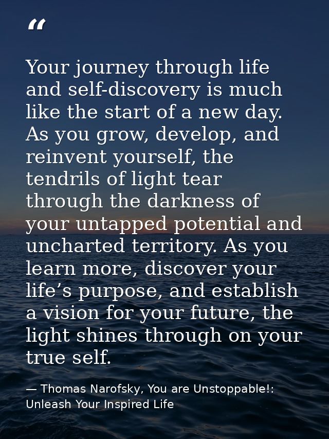 Your journey through life and self-discovery is much like the start of a new day. As you grow, develop, and reinvent you — Thomas Narofsky, You are Unstoppable!: Unleash Your Inspired Life
