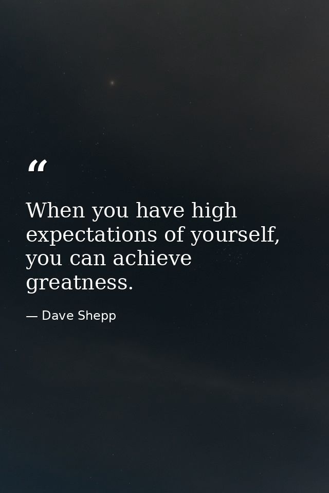 When you have high expectations of yourself, you can achieve greatness. — Dave Shepp