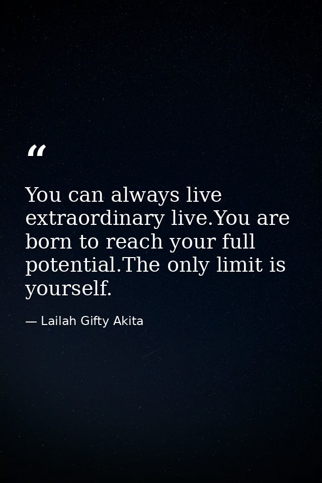 You can always live extraordinary live.You are born to reach your full potential.The only limit is yourself. — Lailah Gifty Akita