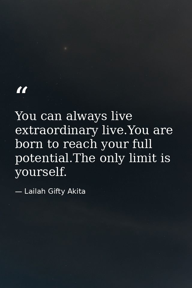 You can always live extraordinary live.You are born to reach your full potential.The only limit is yourself. — Lailah Gifty Akita