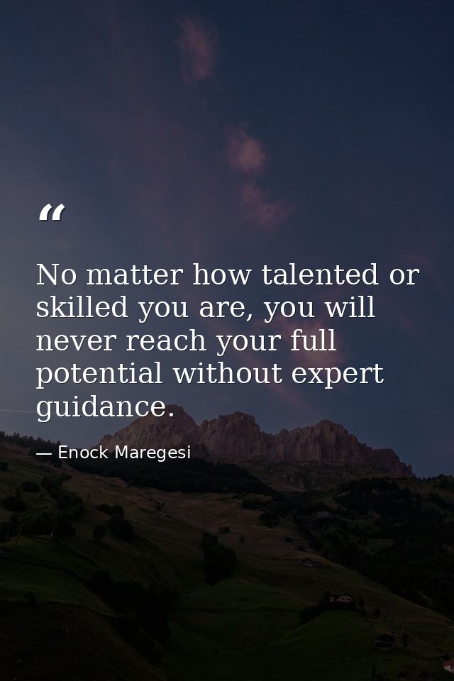 No matter how talented or skilled you are, you will never reach your full potential without expert guidance. — Enock Maregesi