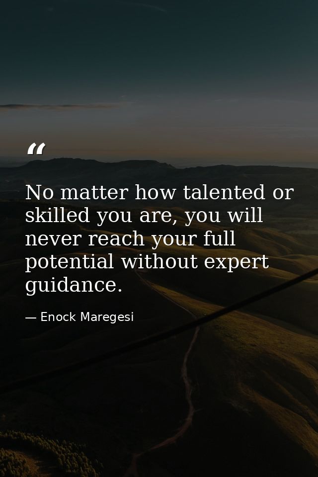 No matter how talented or skilled you are, you will never reach your full potential without expert guidance. — Enock Maregesi