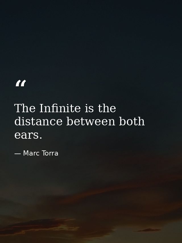 The Infinite is the distance between both ears. — Marc Torra