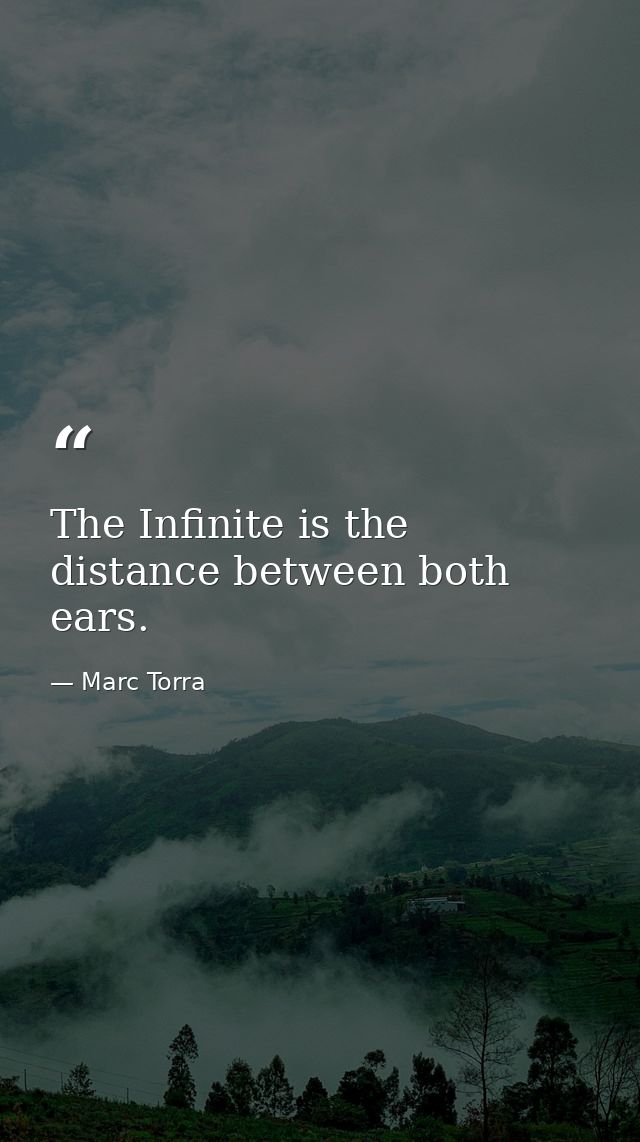The Infinite is the distance between both ears. — Marc Torra