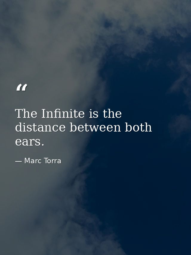 The Infinite is the distance between both ears. — Marc Torra
