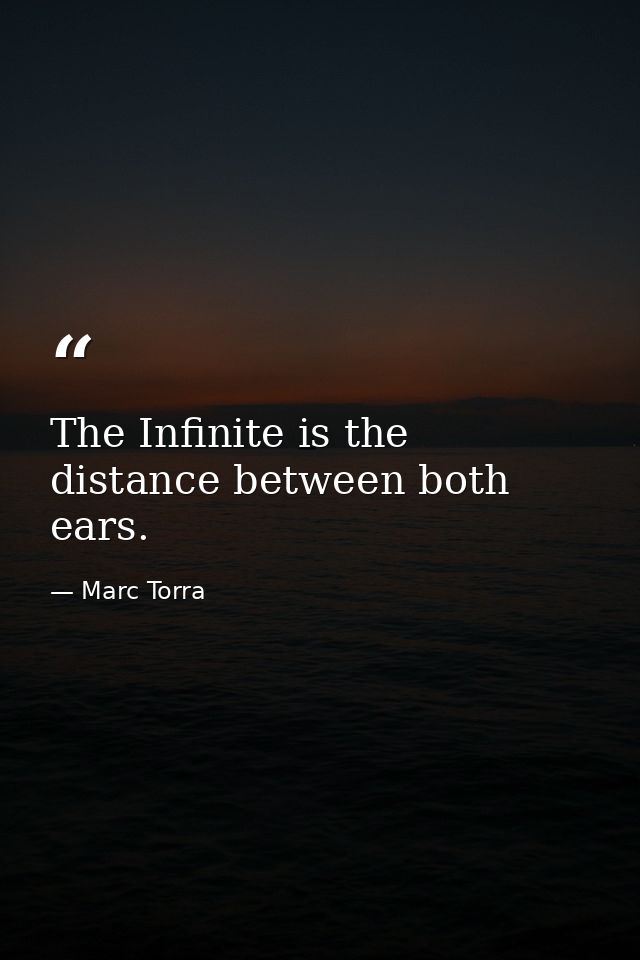 The Infinite is the distance between both ears. — Marc Torra