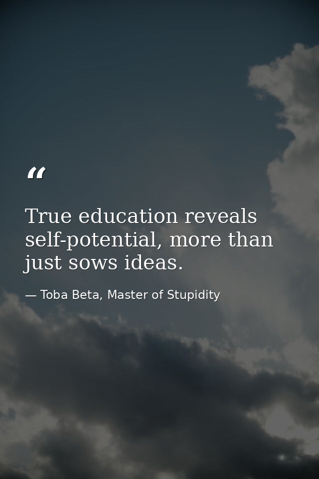 True education reveals self-potential, more than just sows ideas. — Toba Beta, Master of Stupidity
