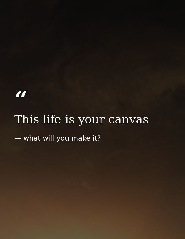 This life is your canvas — what will you make it?