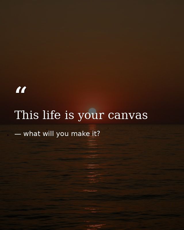 This life is your canvas — what will you make it?