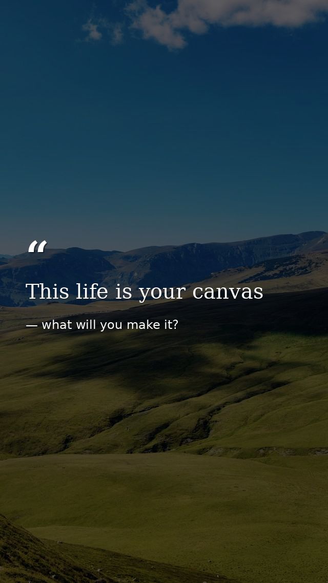 This life is your canvas — what will you make it?