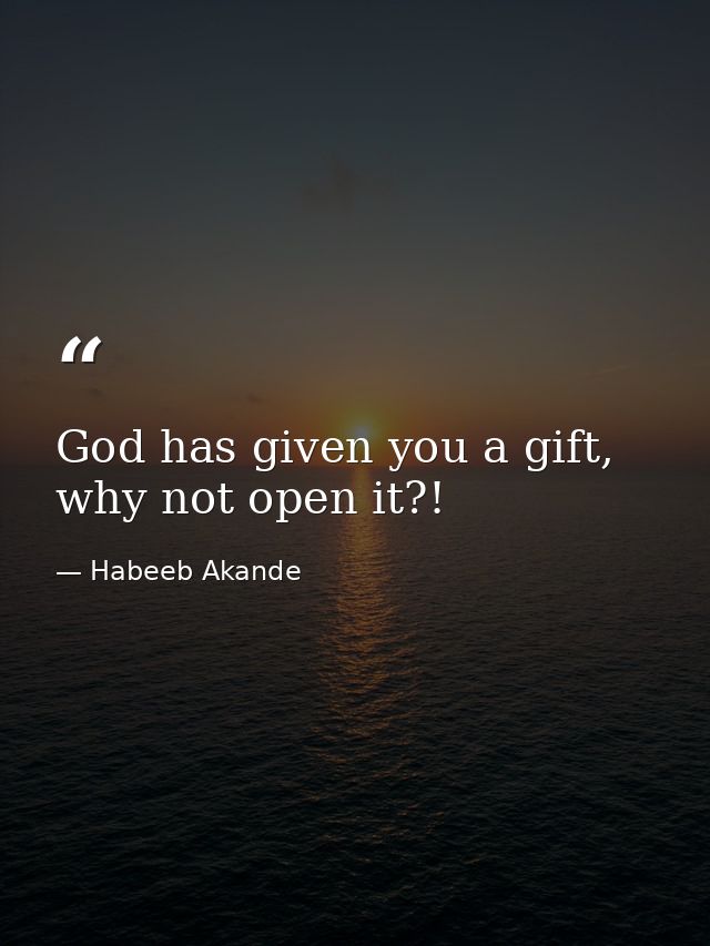 God has given you a gift, why not open it?! — Habeeb Akande