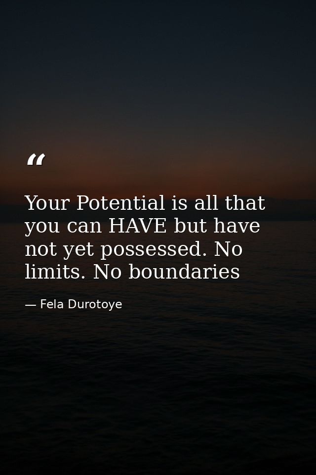 Your Potential is all that you can HAVE but have not yet possessed. No limits. No boundaries — Fela Durotoye