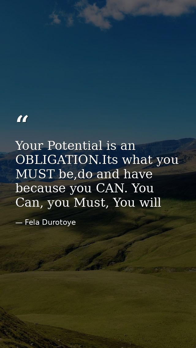 Your Potential is an OBLIGATION.Its what you MUST be,do and have because you CAN. You Can, you Must, You will — Fela Durotoye