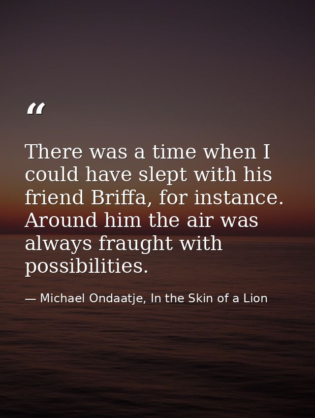 There was a time when I could have slept with his friend Briffa, for instance. Around him the air was always fraught wit — Michael Ondaatje, In the Skin of a Lion