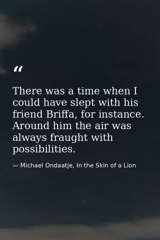 There was a time when I could have slept with his friend Briffa, for instance. Around him the air was always fraught wit — Michael Ondaatje, In the Skin of a Lion