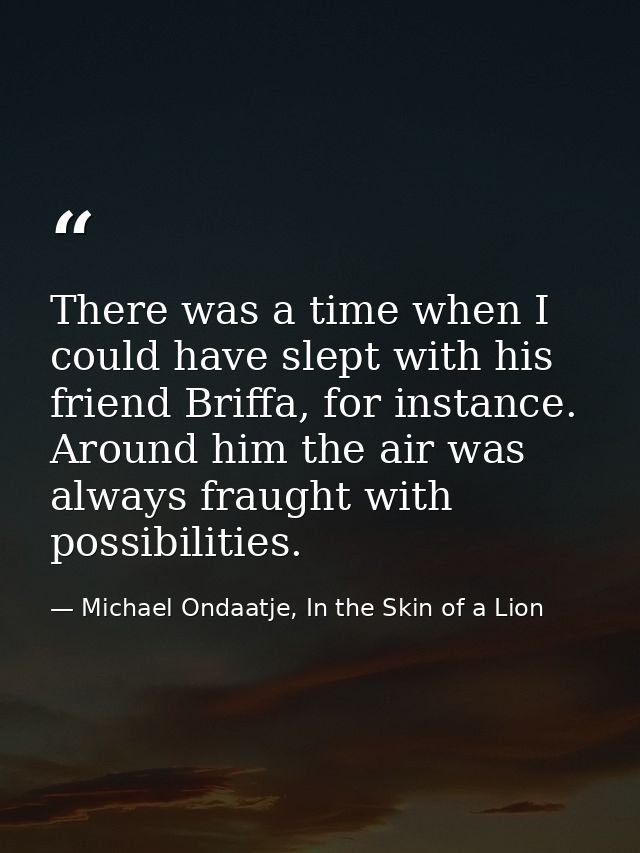 There was a time when I could have slept with his friend Briffa, for instance. Around him the air was always fraught wit — Michael Ondaatje, In the Skin of a Lion