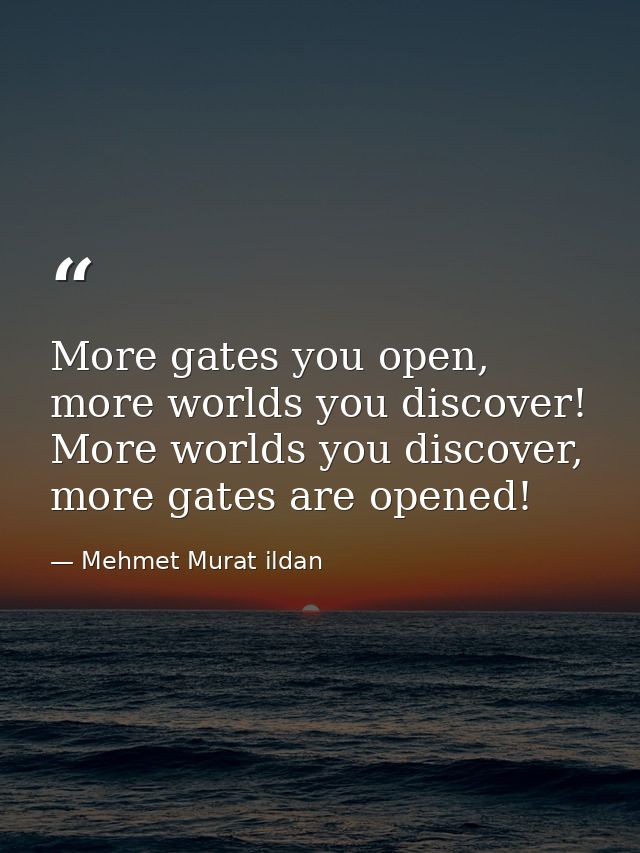 More gates you open, more worlds you discover! More worlds you discover, more gates are opened! — Mehmet Murat ildan