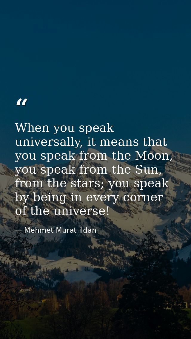 When you speak universally, it means that you speak from the Moon, you speak from the Sun, from the stars; you speak by  — Mehmet Murat ildan
