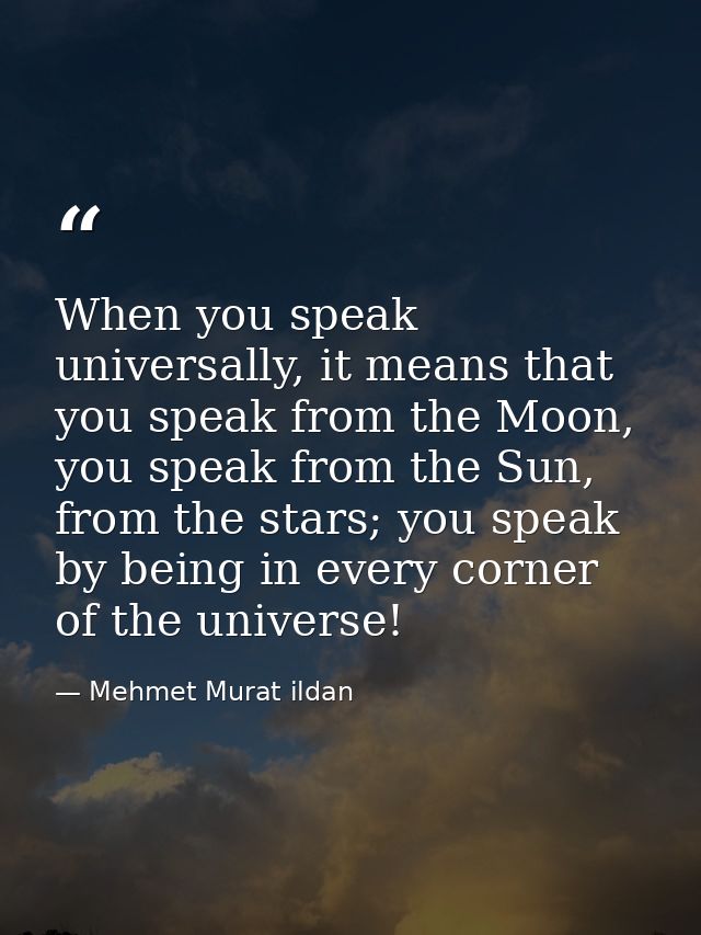 When you speak universally, it means that you speak from the Moon, you speak from the Sun, from the stars; you speak by  — Mehmet Murat ildan