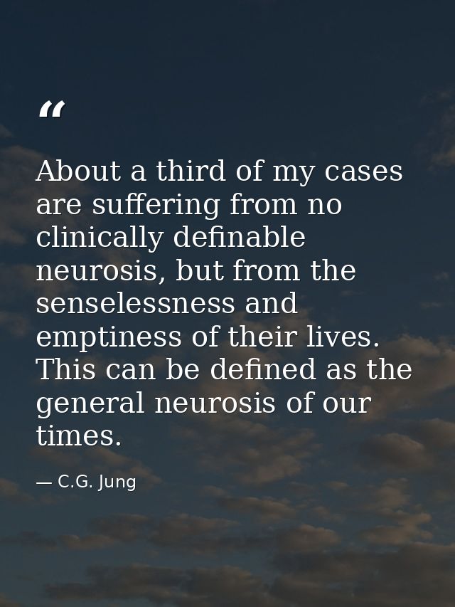 About a third of my cases are suffering from no clinically definable neurosis, but from the senselessness and emptiness  — C.G. Jung