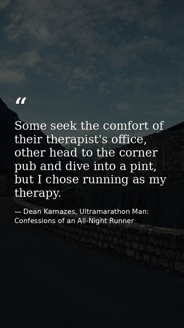 Some seek the comfort of their therapist's office, other head to the corner pub and dive into a pint, but I chose runnin — Dean Karnazes, Ultramarathon Man: Confessions of an All-Night Runner