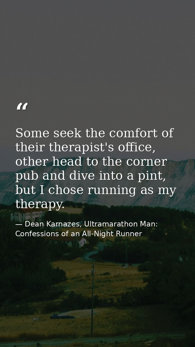 Some seek the comfort of their therapist's office, other head to the corner pub and dive into a pint, but I chose runnin — Dean Karnazes, Ultramarathon Man: Confessions of an All-Night Runner