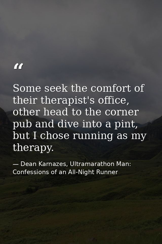Some seek the comfort of their therapist's office, other head to the corner pub and dive into a pint, but I chose runnin — Dean Karnazes, Ultramarathon Man: Confessions of an All-Night Runner