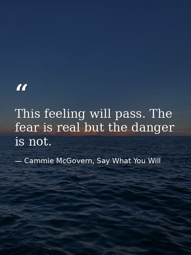 This feeling will pass. The fear is real but the danger is not. — Cammie McGovern, Say What You Will