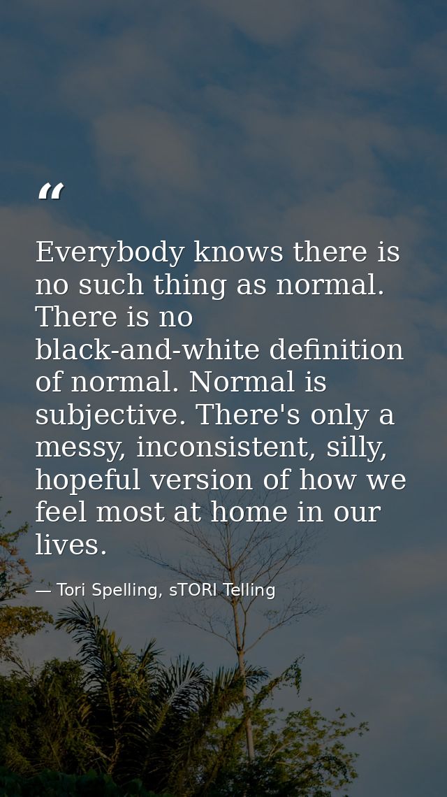 Everybody knows there is no such thing as normal. There is no black-and-white definition of normal. Normal is subjective — Tori Spelling, sTORI Telling