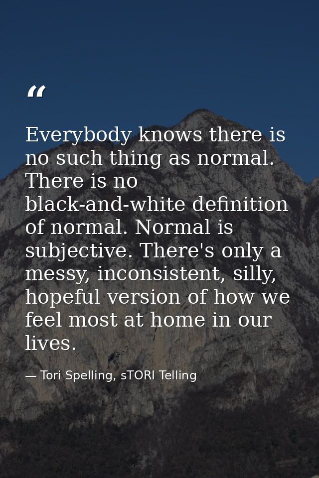 Everybody knows there is no such thing as normal. There is no black-and-white definition of normal. Normal is subjective — Tori Spelling, sTORI Telling