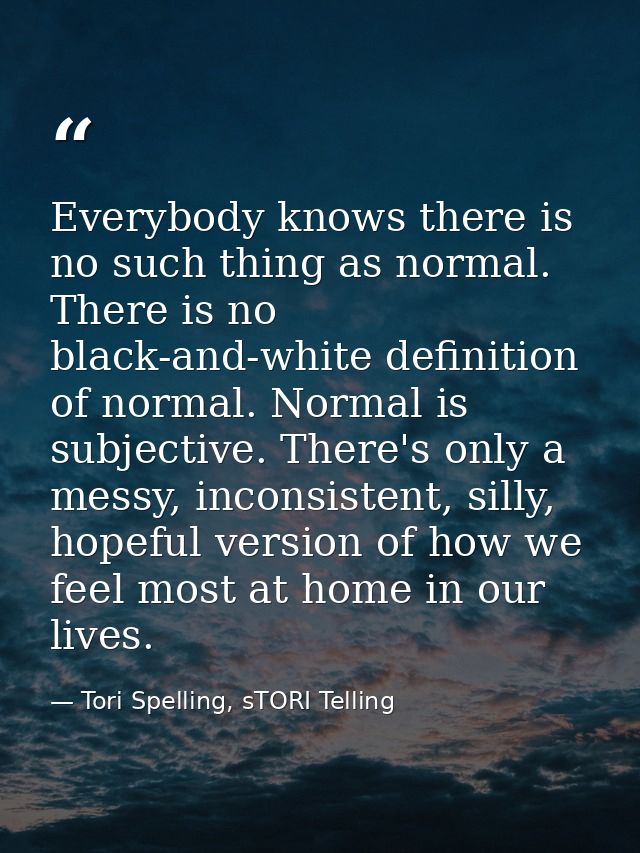 Everybody knows there is no such thing as normal. There is no black-and-white definition of normal. Normal is subjective — Tori Spelling, sTORI Telling