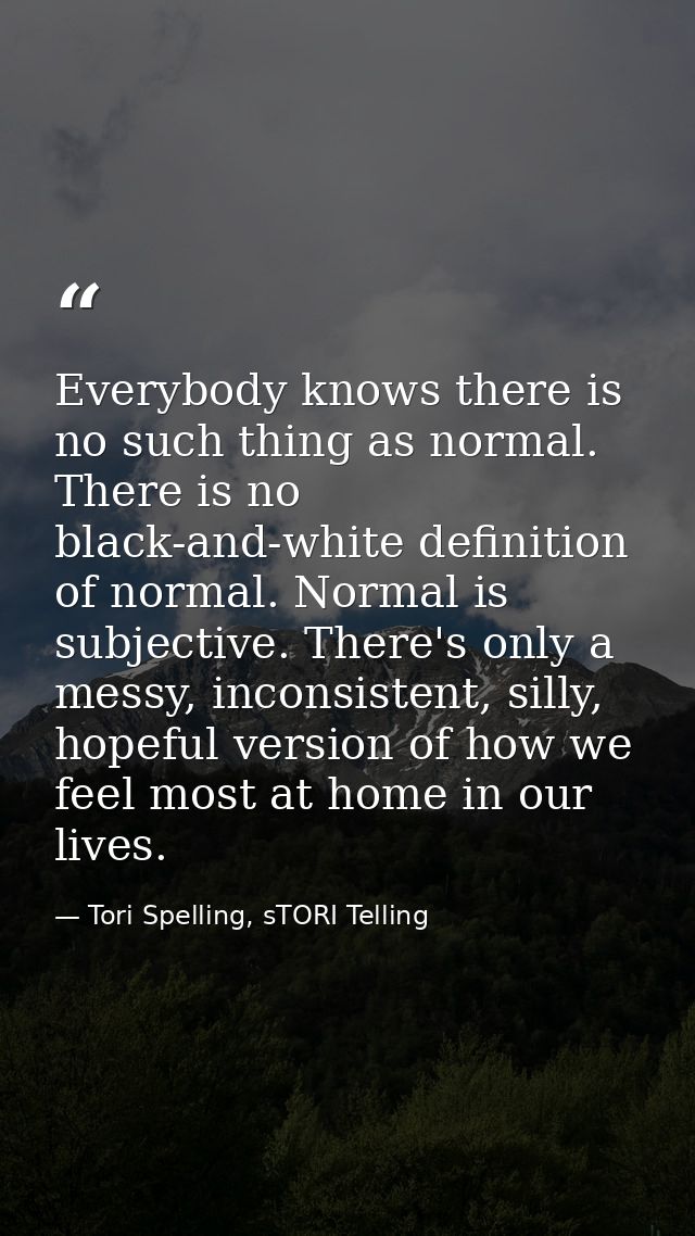 Everybody knows there is no such thing as normal. There is no black-and-white definition of normal. Normal is subjective — Tori Spelling, sTORI Telling