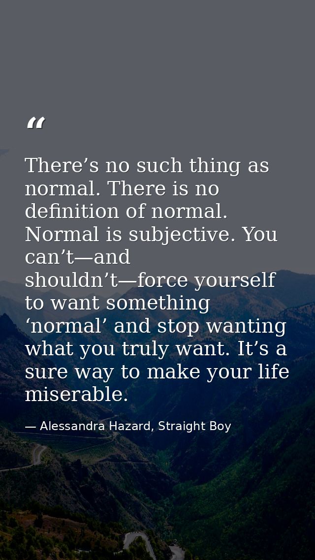 There’s no such thing as normal. There is no definition of normal. Normal is subjective. You can’t—and shouldn’t—force y — Alessandra Hazard, Straight Boy