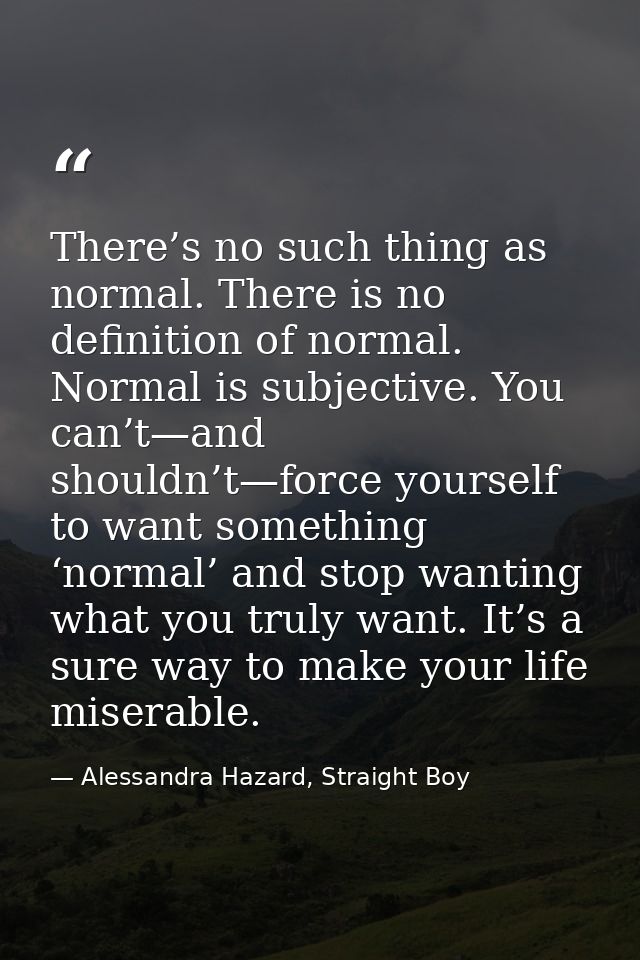 There’s no such thing as normal. There is no definition of normal. Normal is subjective. You can’t—and shouldn’t—force y — Alessandra Hazard, Straight Boy