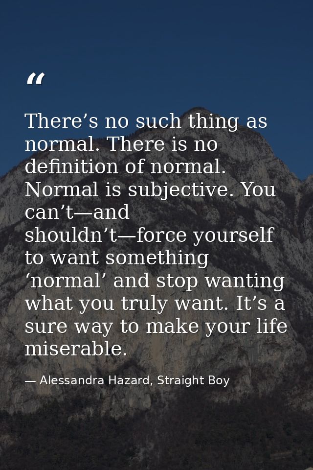 There’s no such thing as normal. There is no definition of normal. Normal is subjective. You can’t—and shouldn’t—force y — Alessandra Hazard, Straight Boy