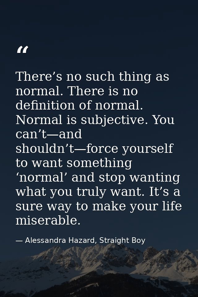 There’s no such thing as normal. There is no definition of normal. Normal is subjective. You can’t—and shouldn’t—force y — Alessandra Hazard, Straight Boy