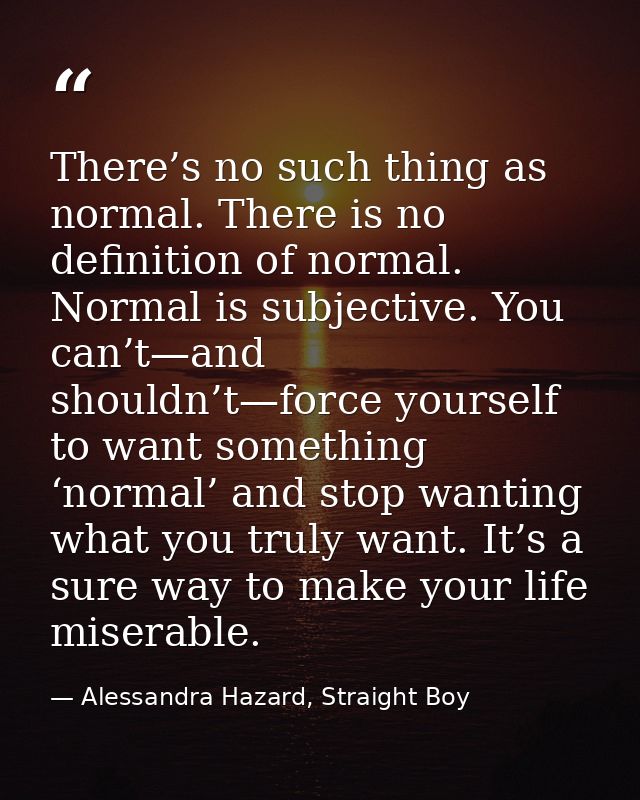 There’s no such thing as normal. There is no definition of normal. Normal is subjective. You can’t—and shouldn’t—force y — Alessandra Hazard, Straight Boy