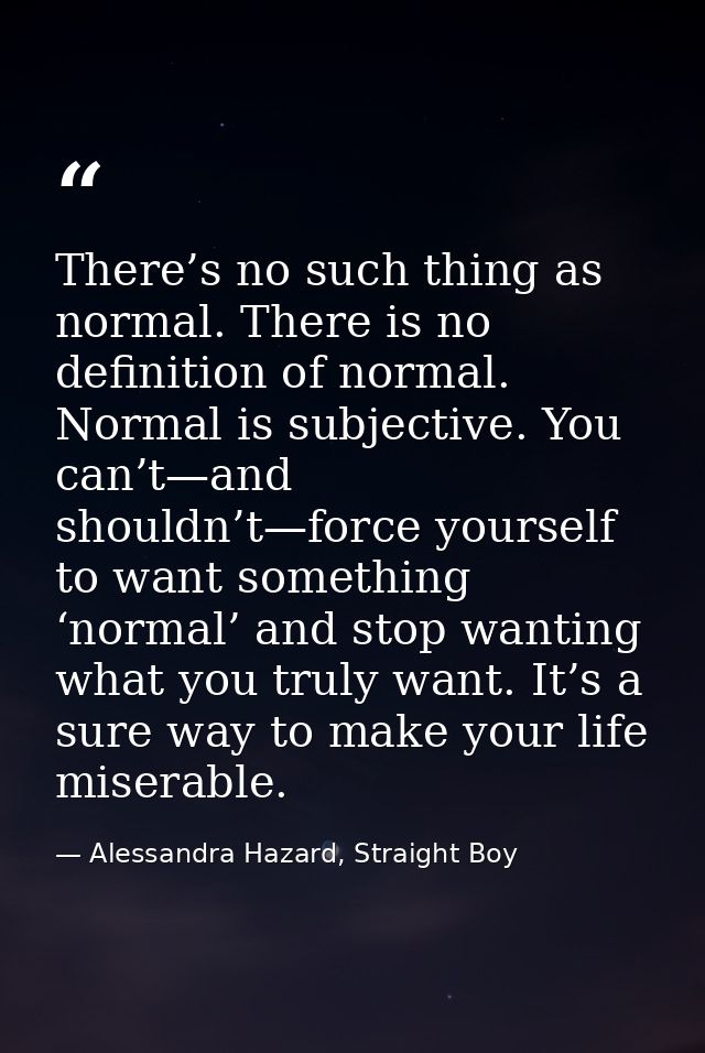 There’s no such thing as normal. There is no definition of normal. Normal is subjective. You can’t—and shouldn’t—force y — Alessandra Hazard, Straight Boy
