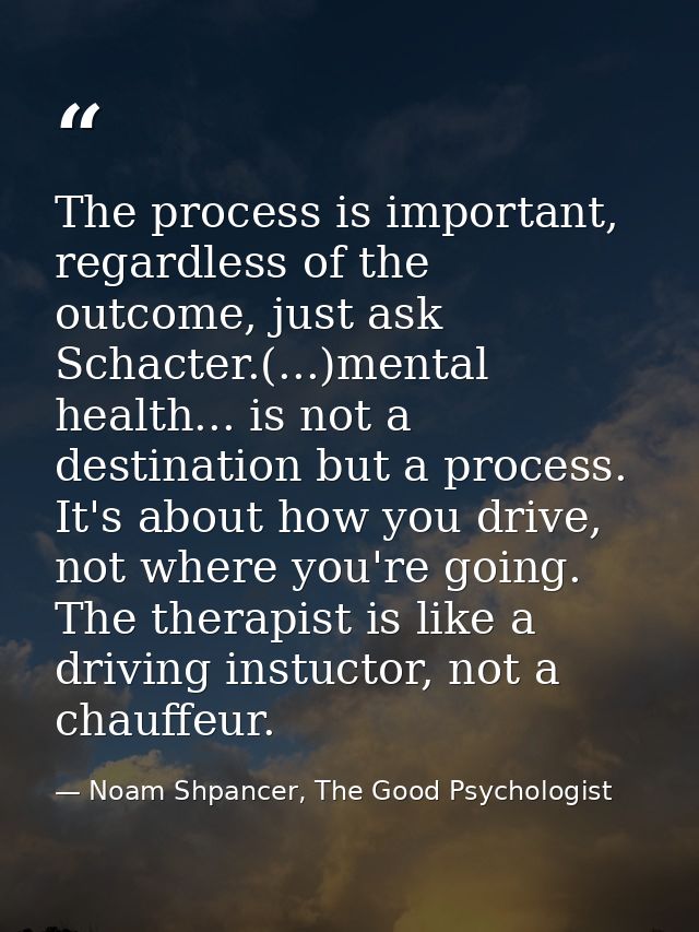 The process is important, regardless of the outcome, just ask Schacter.(...)mental health... is not a destination but a  — Noam Shpancer, The Good Psychologist