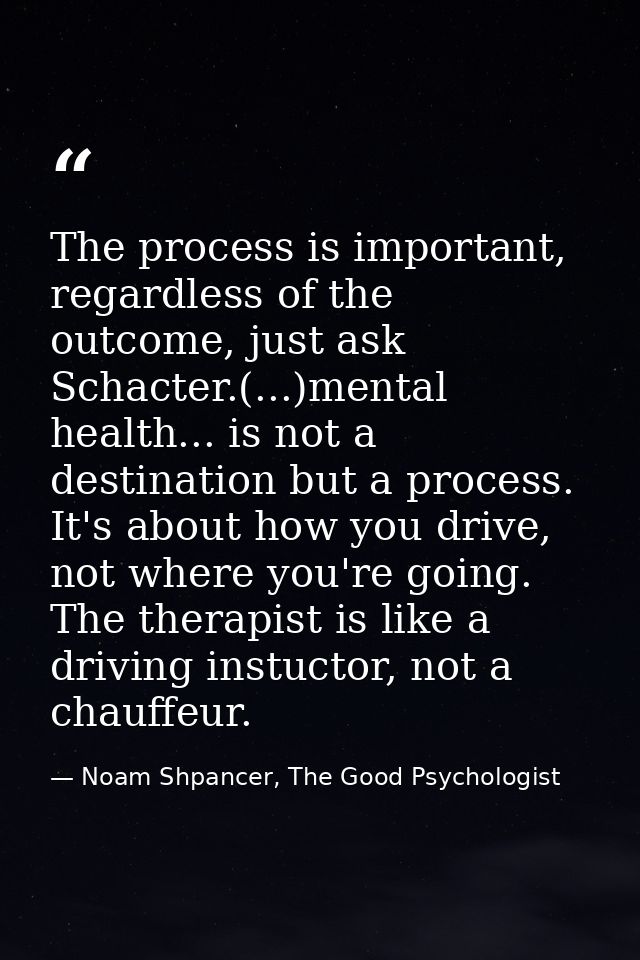 The process is important, regardless of the outcome, just ask Schacter.(...)mental health... is not a destination but a  — Noam Shpancer, The Good Psychologist