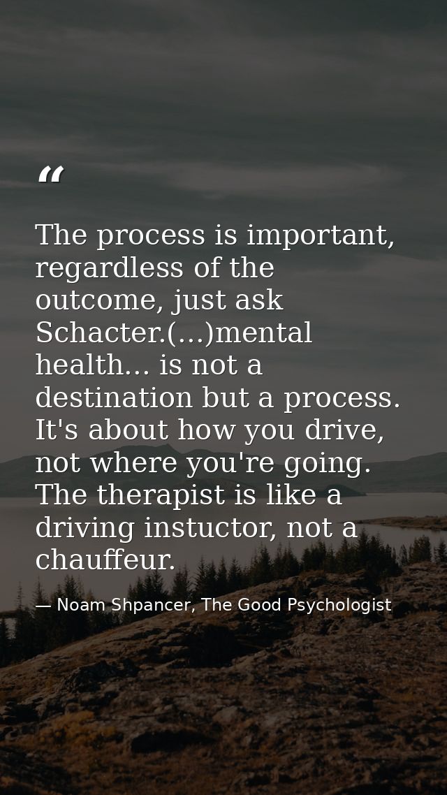 The process is important, regardless of the outcome, just ask Schacter.(...)mental health... is not a destination but a  — Noam Shpancer, The Good Psychologist