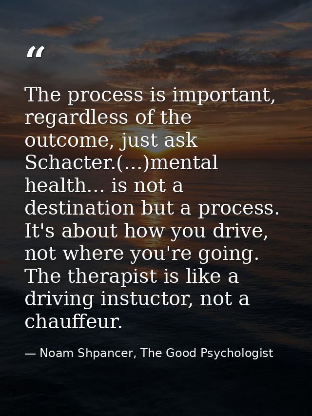 The process is important, regardless of the outcome, just ask Schacter.(...)mental health... is not a destination but a  — Noam Shpancer, The Good Psychologist