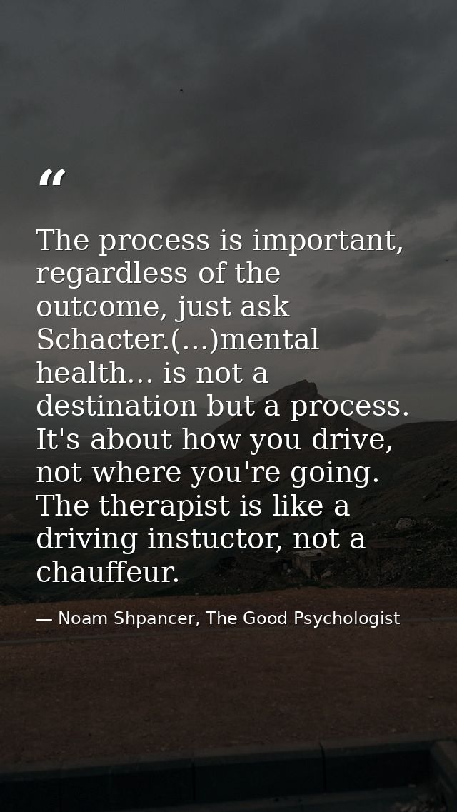 The process is important, regardless of the outcome, just ask Schacter.(...)mental health... is not a destination but a  — Noam Shpancer, The Good Psychologist